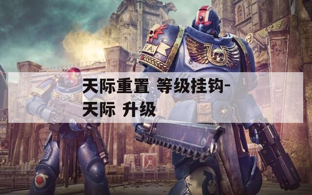 天际重置 等级挂钩-天际 升级