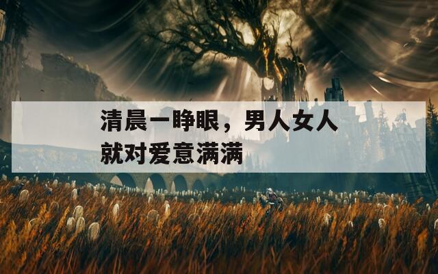清晨一睁眼，男人女人就对爱意满满