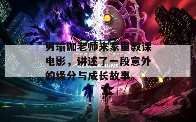 男瑜伽老师来家里教课电影，讲述了一段意外的缘分与成长故事。