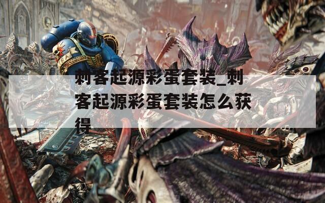刺客起源彩蛋套装_刺客起源彩蛋套装怎么获得