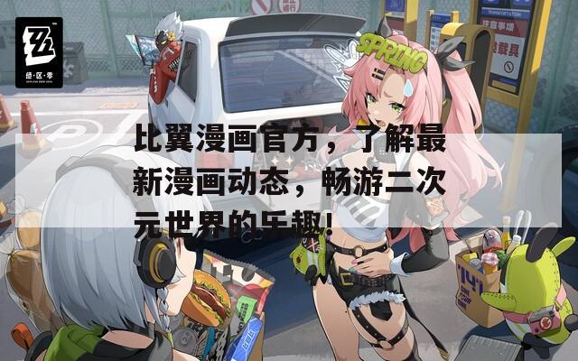 比翼漫画官方，了解最新漫画动态，畅游二次元世界的乐趣！