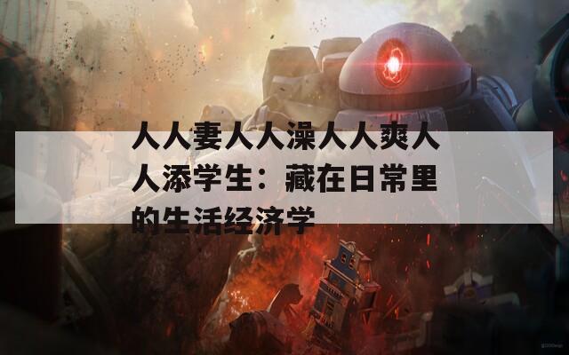 人人妻人人澡人人爽人人添学生：藏在日常里的生活经济学