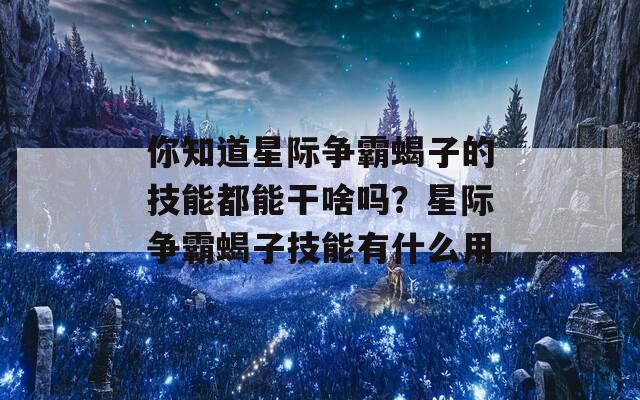 你知道星际争霸蝎子的技能都能干啥吗？星际争霸蝎子技能有什么用
