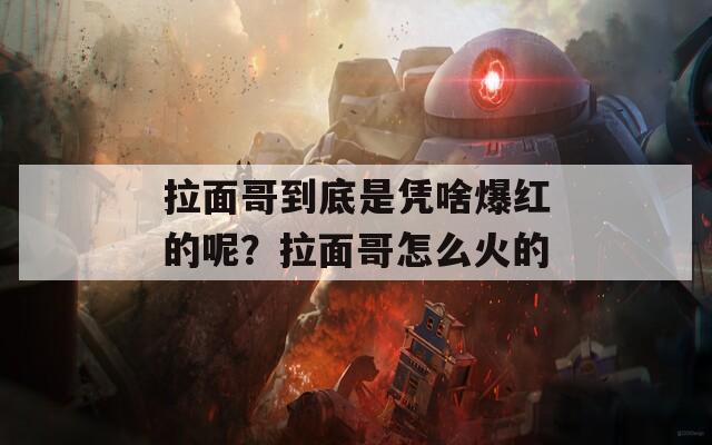 拉面哥到底是凭啥爆红的呢？拉面哥怎么火的
