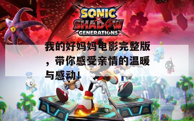 我的好妈妈电影完整版，带你感受亲情的温暖与感动！