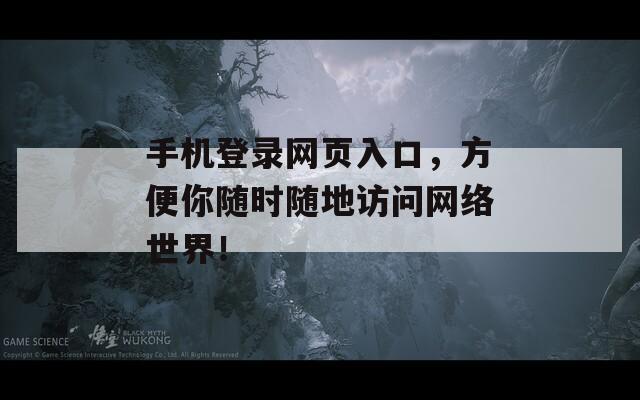 手机登录网页入口，方便你随时随地访问网络世界！