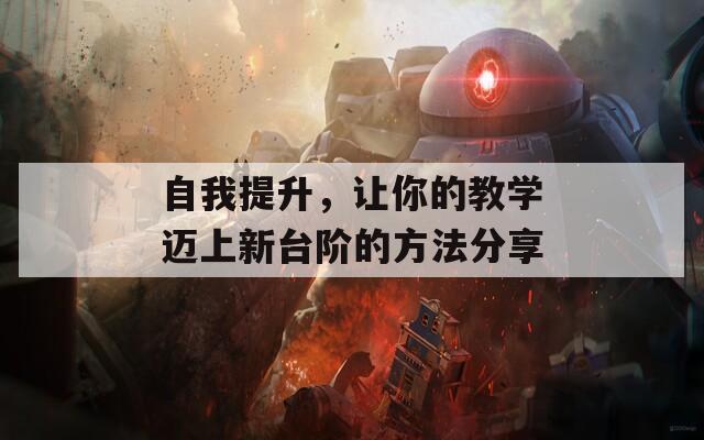 自我提升，让你的教学迈上新台阶的方法分享