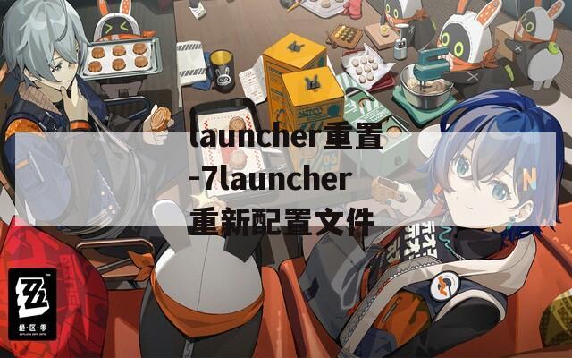 launcher重置-7launcher重新配置文件