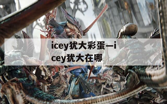icey犹大彩蛋—icey犹大在哪