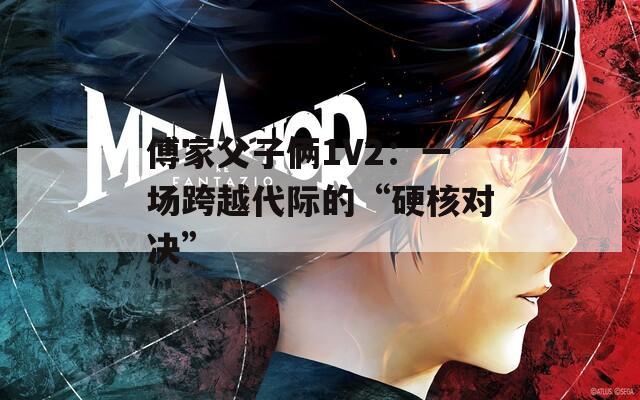 傅家父子俩1V2：一场跨越代际的“硬核对决”