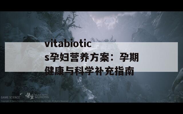 vitabiotics孕妇营养方案：孕期健康与科学补充指南