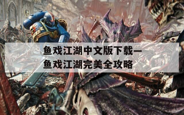 鱼戏江湖中文版下载—鱼戏江湖完美全攻略