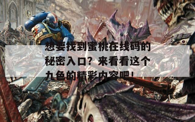 想要找到蜜桃在线码的秘密入口？来看看这个九色的精彩内容吧！