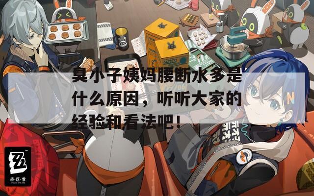 臭小子姨妈腰断水多是什么原因，听听大家的经验和看法吧！