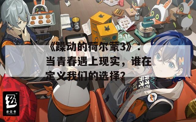 《躁动的荷尔蒙3》：当青春遇上现实，谁在定义我们的选择？