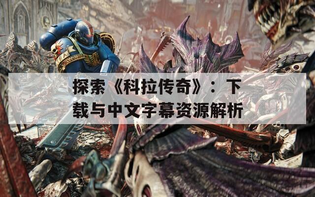 探索《科拉传奇》：下载与中文字幕资源解析