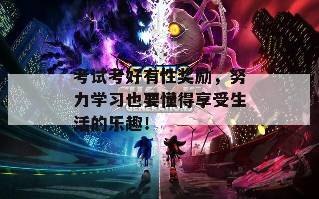 考试考好有性奖励，努力学习也要懂得享受生活的乐趣！