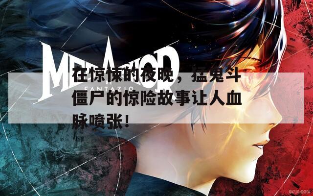 在惊悚的夜晚，猛鬼斗僵尸的惊险故事让人血脉喷张！