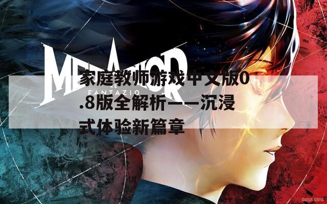 家庭教师游戏中文版0.8版全解析——沉浸式体验新篇章