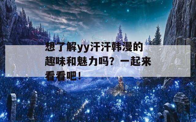 想了解yy汗汗韩漫的趣味和魅力吗？一起来看看吧！
