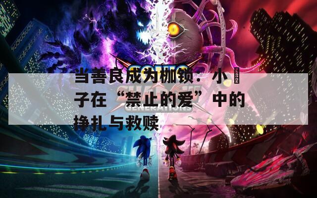 当善良成为枷锁：小峓子在“禁止的爱”中的挣扎与救赎