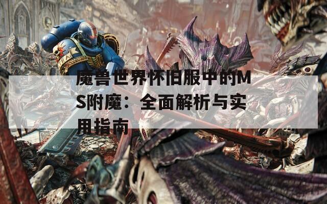 魔兽世界怀旧服中的MS附魔：全面解析与实用指南