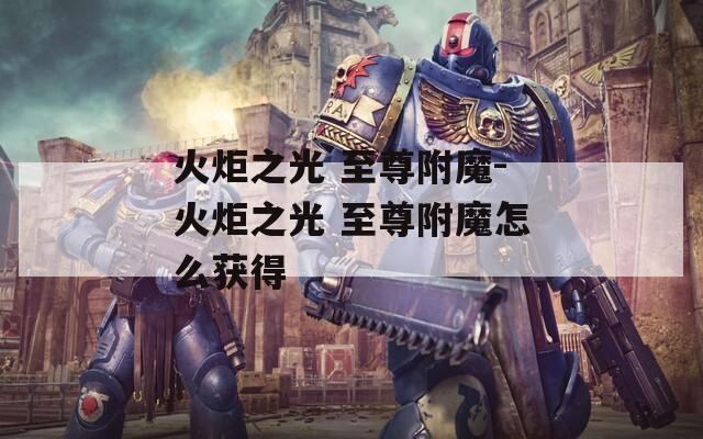 火炬之光 至尊附魔-火炬之光 至尊附魔怎么获得