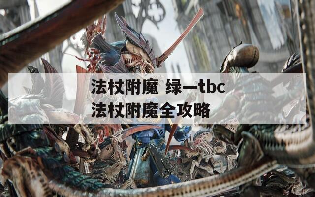 法杖附魔 绿—tbc法杖附魔全攻略
