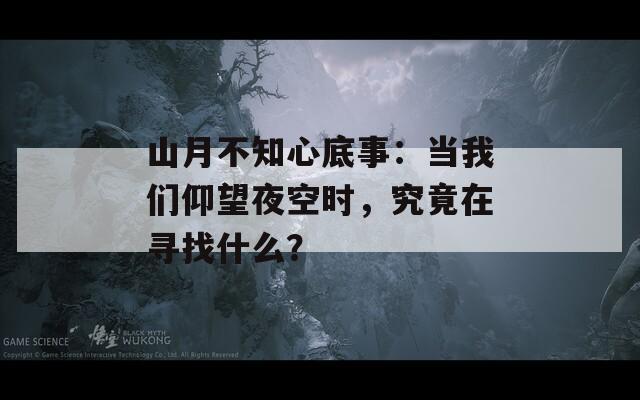 山月不知心底事：当我们仰望夜空时，究竟在寻找什么？