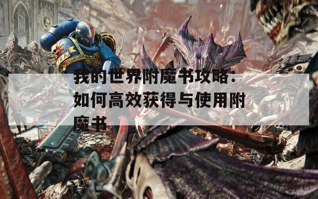 我的世界附魔书攻略：如何高效获得与使用附魔书