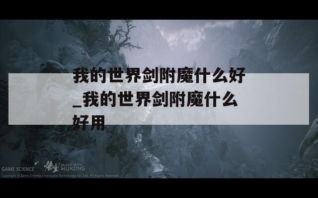 我的世界剑附魔什么好_我的世界剑附魔什么好用