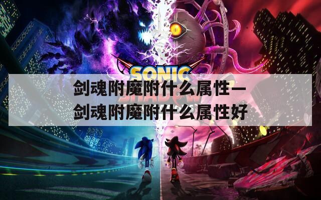 剑魂附魔附什么属性—剑魂附魔附什么属性好