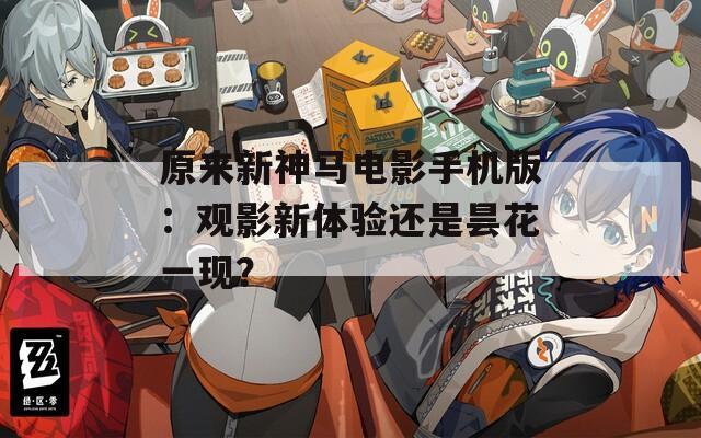 原来新神马电影手机版：观影新体验还是昙花一现？