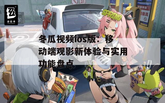 冬瓜视频ios版：移动端观影新体验与实用功能盘点
