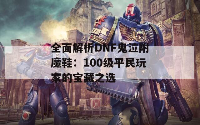 全面解析DNF鬼泣附魔鞋：100级平民玩家的宝藏之选