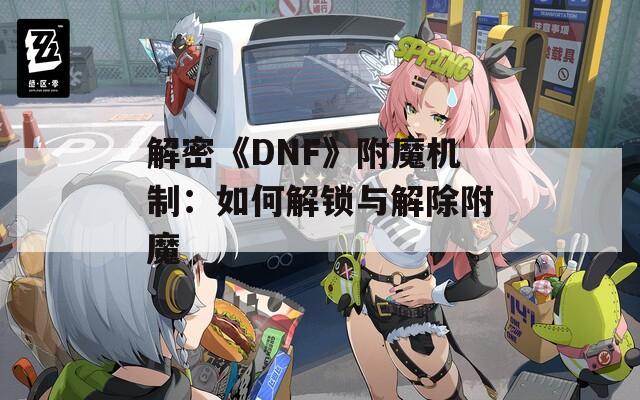 解密《DNF》附魔机制：如何解锁与解除附魔