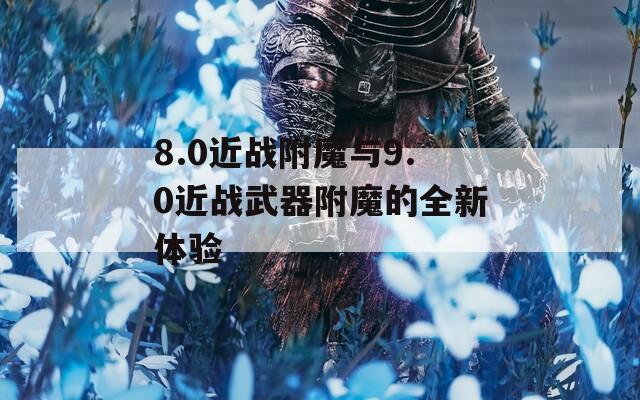 8.0近战附魔与9.0近战武器附魔的全新体验