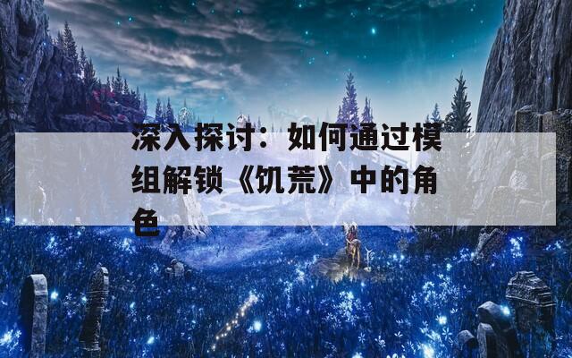 深入探讨：如何通过模组解锁《饥荒》中的角色