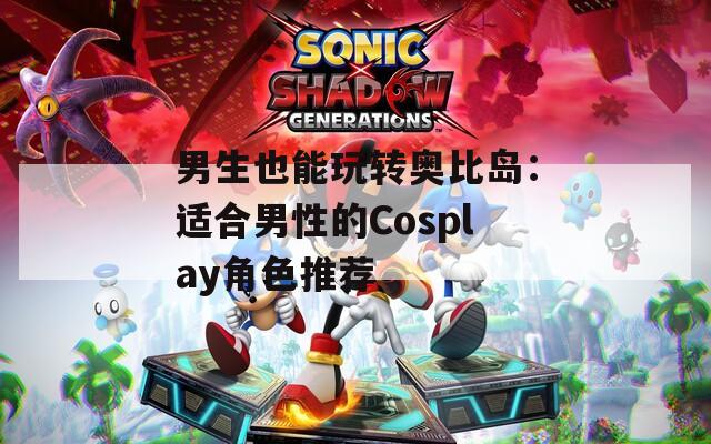 男生也能玩转奥比岛：适合男性的Cosplay角色推荐