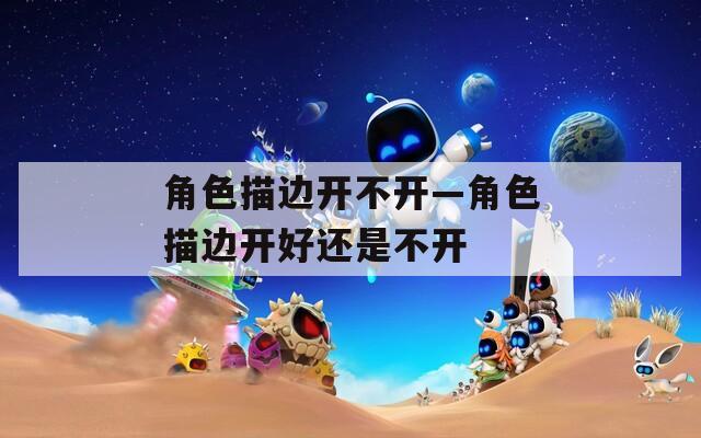 角色描边开不开—角色描边开好还是不开