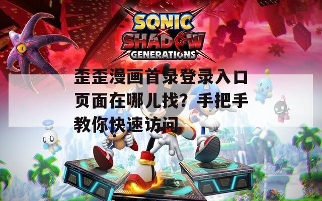 歪歪漫画首录登录入口页面在哪儿找？手把手教你快速访问