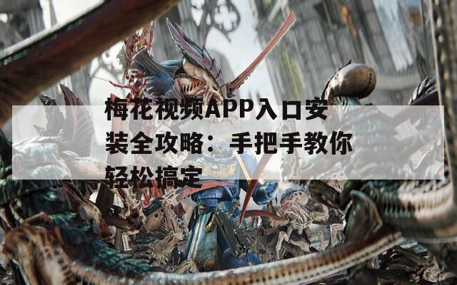 梅花视频APP入口安装全攻略：手把手教你轻松搞定