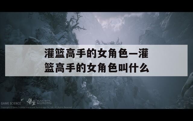 灌篮高手的女角色—灌篮高手的女角色叫什么