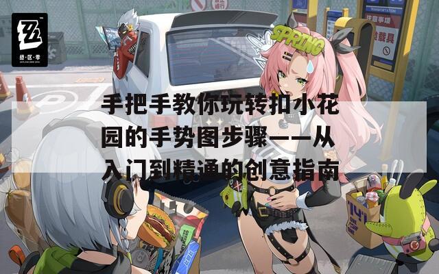 手把手教你玩转扣小花园的手势图步骤——从入门到精通的创意指南