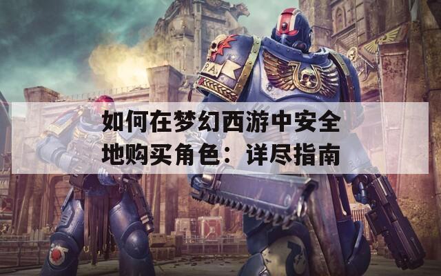 如何在梦幻西游中安全地购买角色：详尽指南