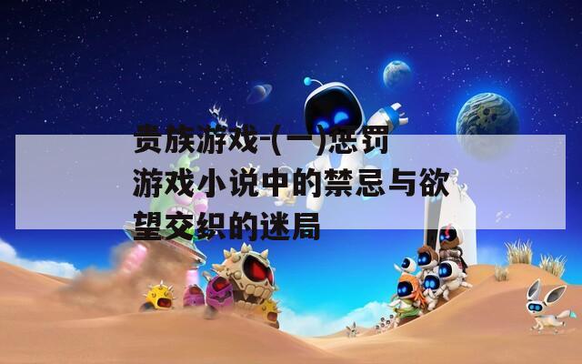 贵族游戏-(一)惩罚游戏小说中的禁忌与欲望交织的迷局