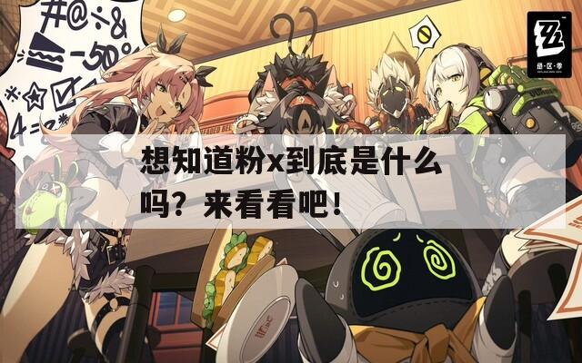 想知道粉x到底是什么吗？来看看吧！