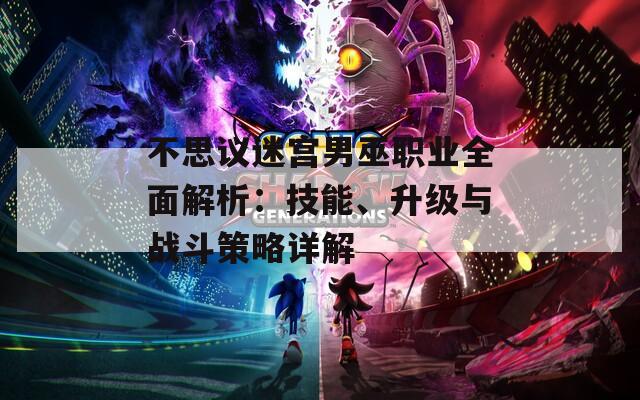 不思议迷宫男巫职业全面解析：技能、升级与战斗策略详解