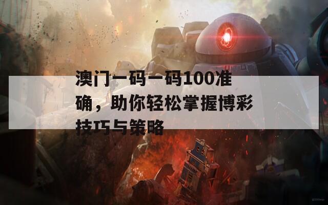 澳门一码一码100准确，助你轻松掌握博彩技巧与策略