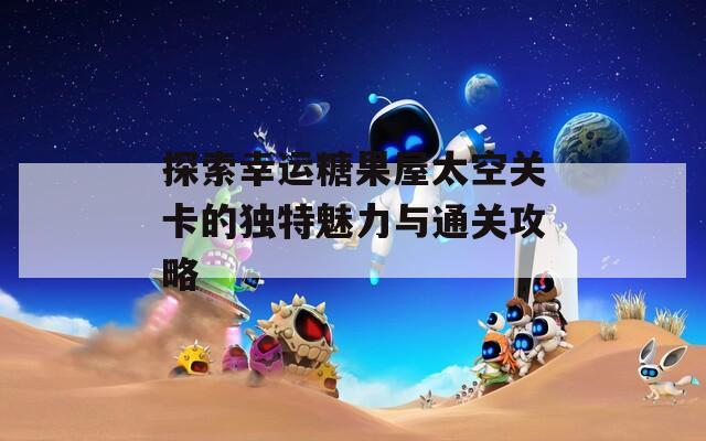 探索幸运糖果屋太空关卡的独特魅力与通关攻略